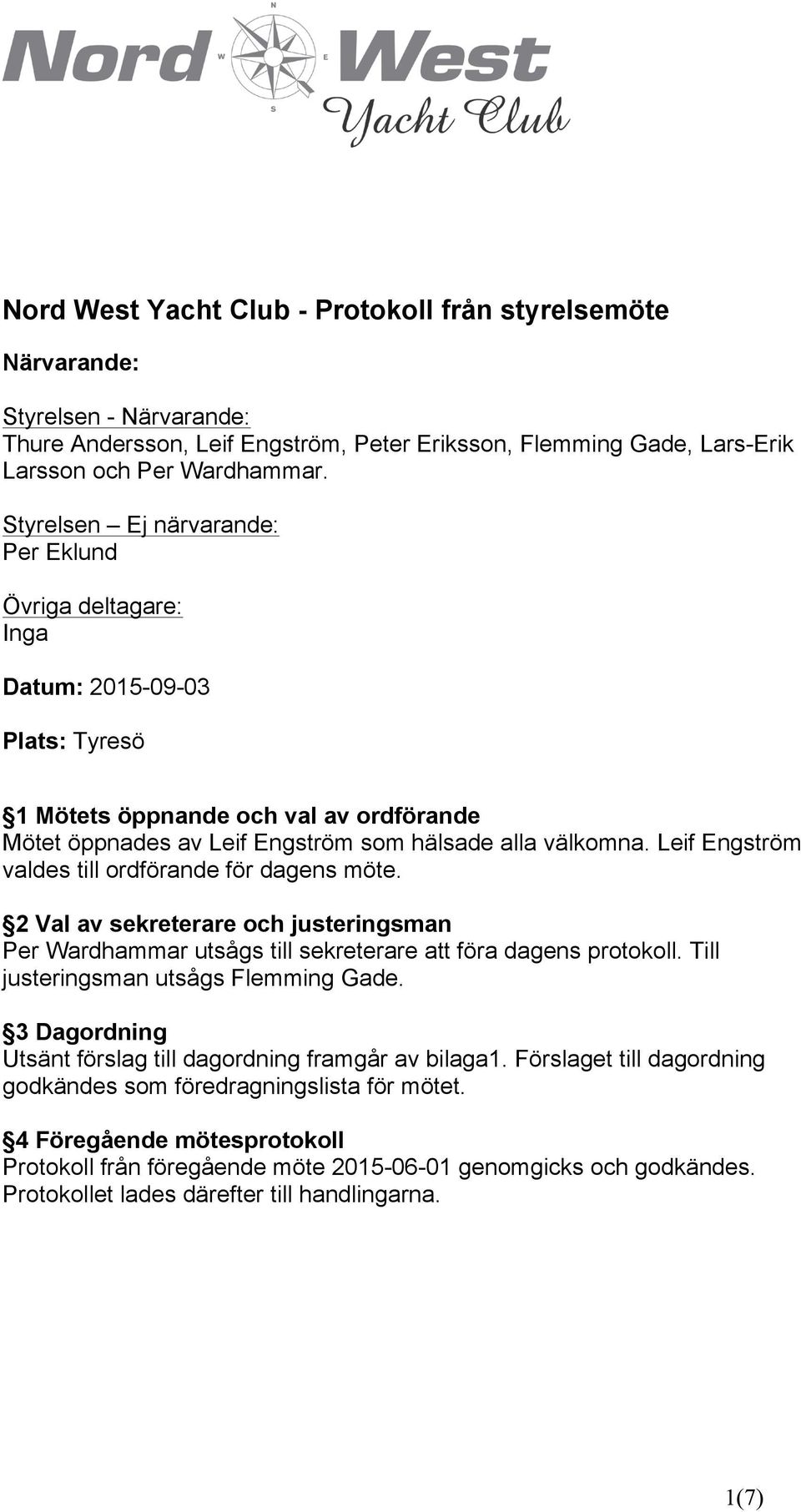 Leif Engström valdes till ordförande för dagens möte. 2 Val av sekreterare och justeringsman Per Wardhammar utsågs till sekreterare att föra dagens protokoll. Till justeringsman utsågs Flemming Gade.