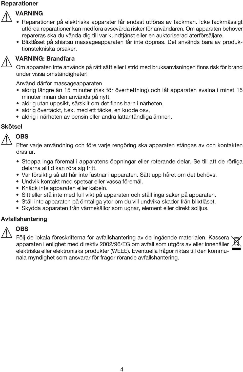 Det används bara av produktionstekniska orsaker. : Brandfara Om apparaten inte används på rätt sätt eller i strid med bruksanvisningen finns risk för brand under vissa omständigheter!