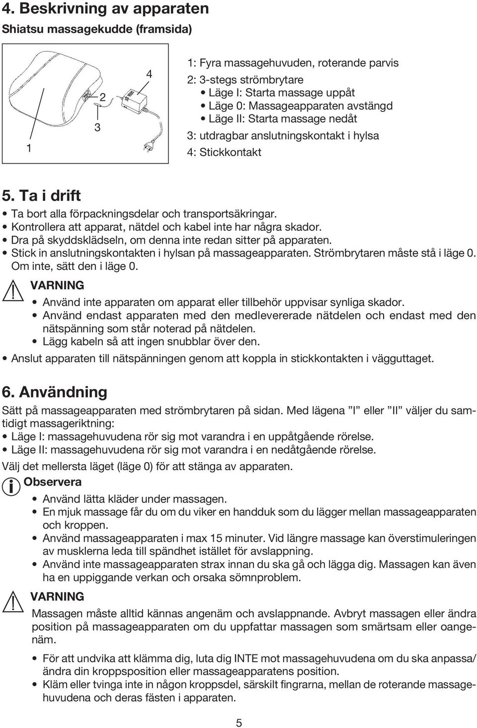 Kontrollera att apparat, nätdel och kabel inte har några skador. Dra på skyddsklädseln, om denna inte redan sitter på apparaten. Stick in anslutningskontakten i hylsan på massageapparaten.