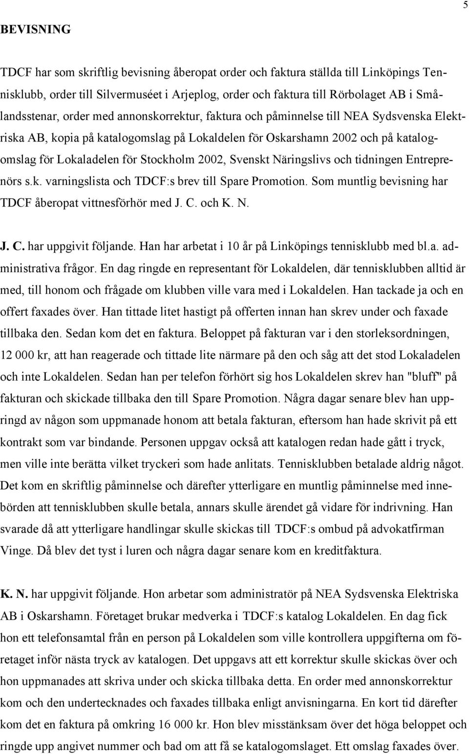 Svenskt Näringslivs och tidningen Entreprenörs s.k. varningslista och TDCF:s brev till Spare Promotion. Som muntlig bevisning har TDCF åberopat vittnesförhör med J. C. och K. N. J. C. har uppgivit följande.