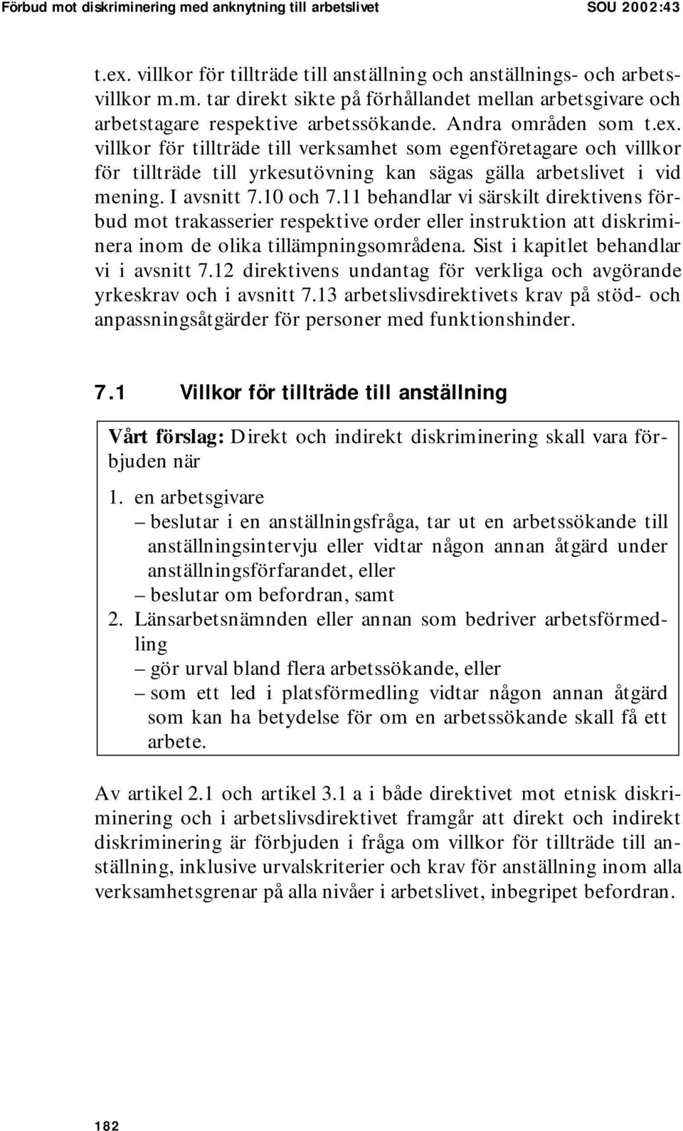 11 behandlar vi särskilt direktivens förbud mot trakasserier respektive order eller instruktion att diskriminera inom de olika tillämpningsområdena. Sist i kapitlet behandlar vi i avsnitt 7.