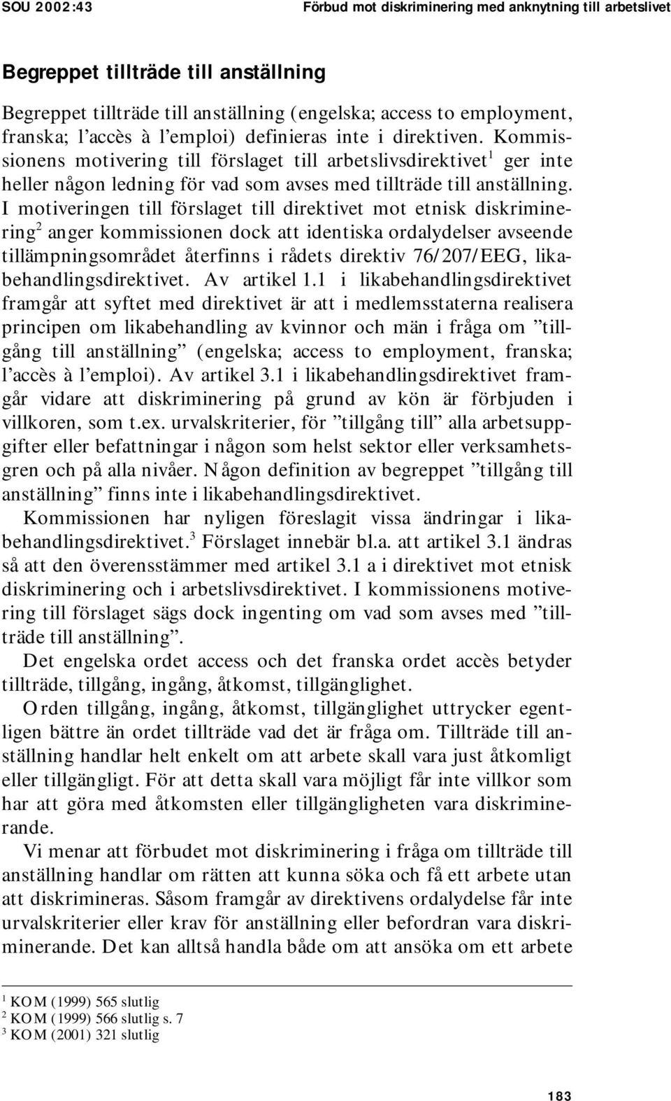 I motiveringen till förslaget till direktivet mot etnisk diskriminering 2 anger kommissionen dock att identiska ordalydelser avseende tillämpningsområdet återfinns i rådets direktiv 76/207/EEG,