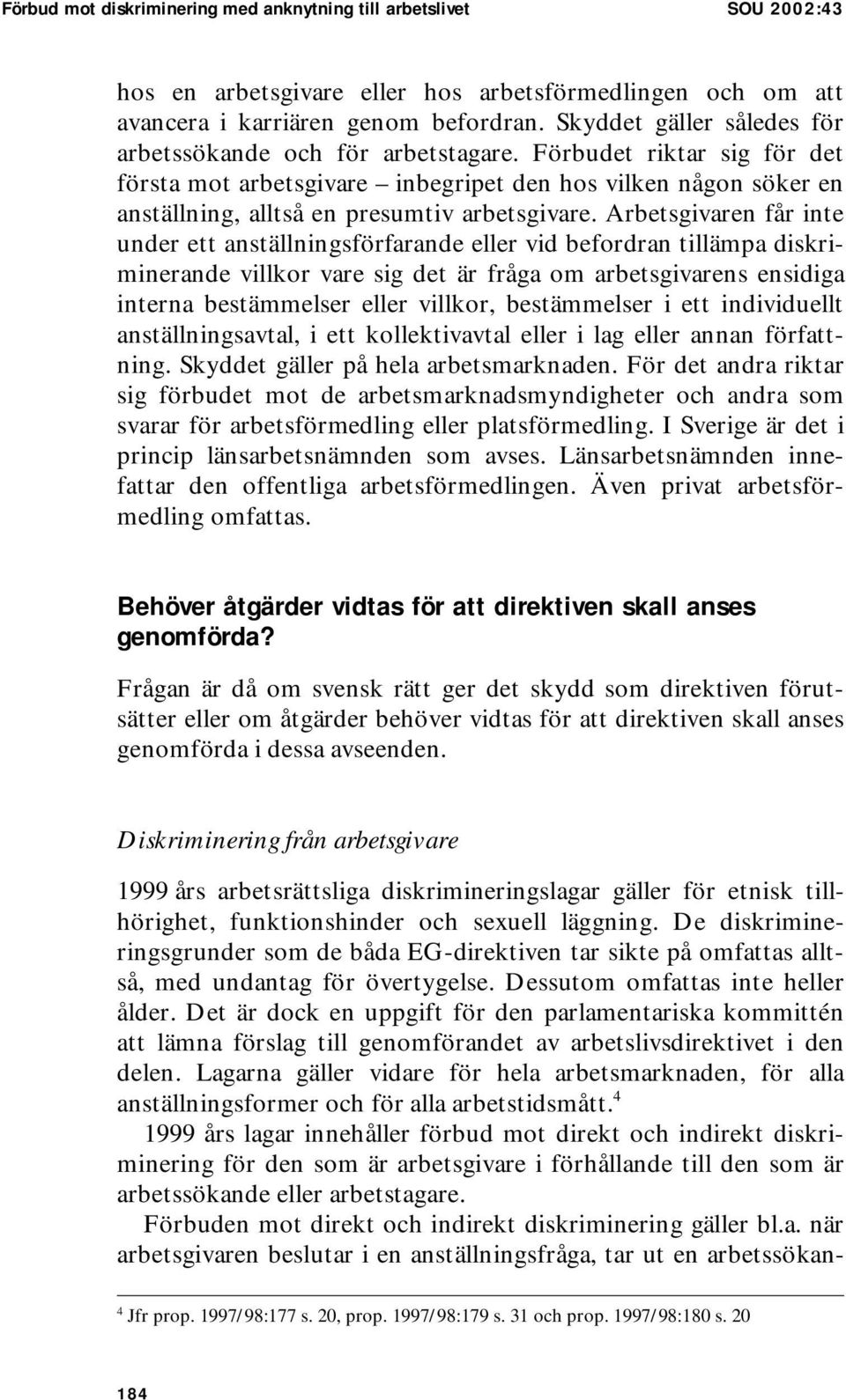 Förbudet riktar sig för det första mot arbetsgivare inbegripet den hos vilken någon söker en anställning, alltså en presumtiv arbetsgivare.