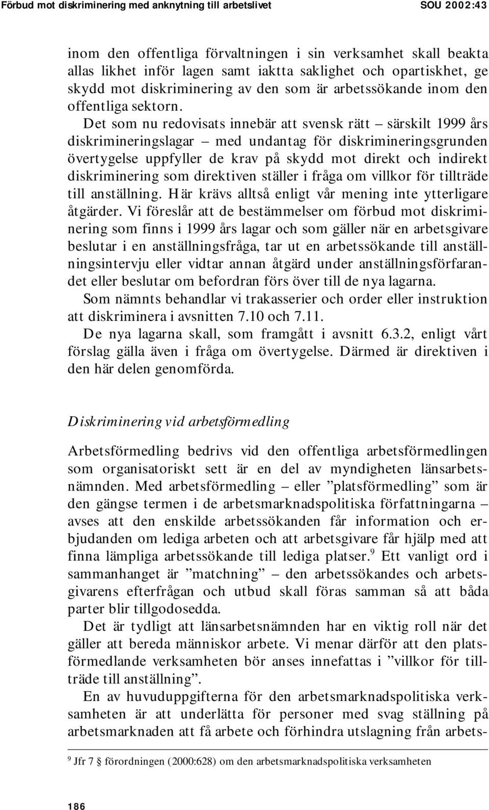 Det som nu redovisats innebär att svensk rätt särskilt 1999 års diskrimineringslagar med undantag för diskrimineringsgrunden övertygelse uppfyller de krav på skydd mot direkt och indirekt