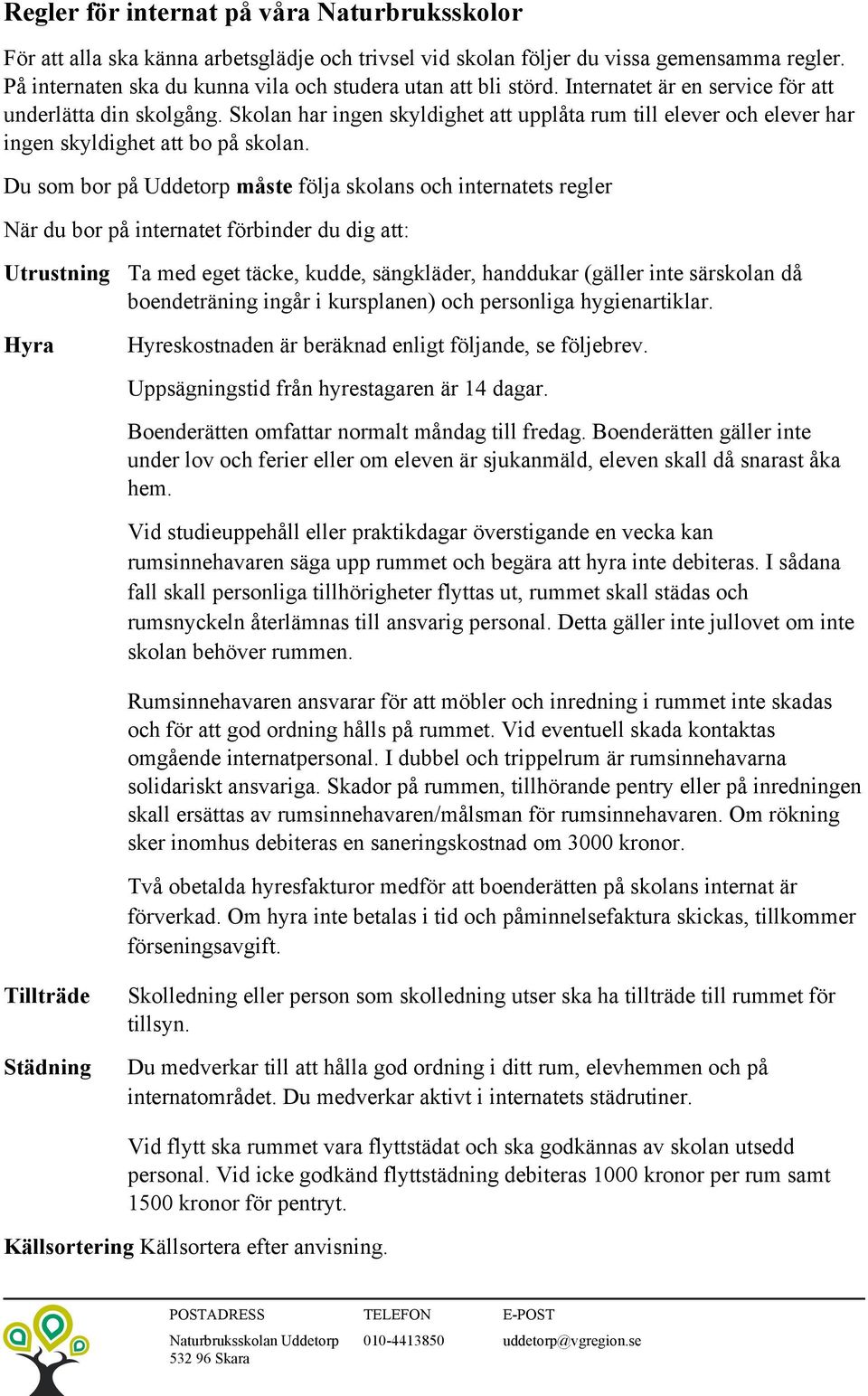 Skolan har ingen skyldighet att upplåta rum till elever och elever har ingen skyldighet att bo på skolan.