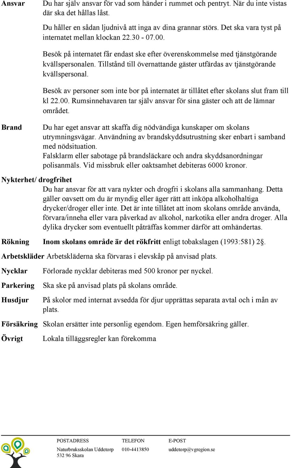 Tillstånd till övernattande gäster utfärdas av tjänstgörande kvällspersonal. Besök av personer som inte bor på internatet är tillåtet efter skolans slut fram till kl 22.00.