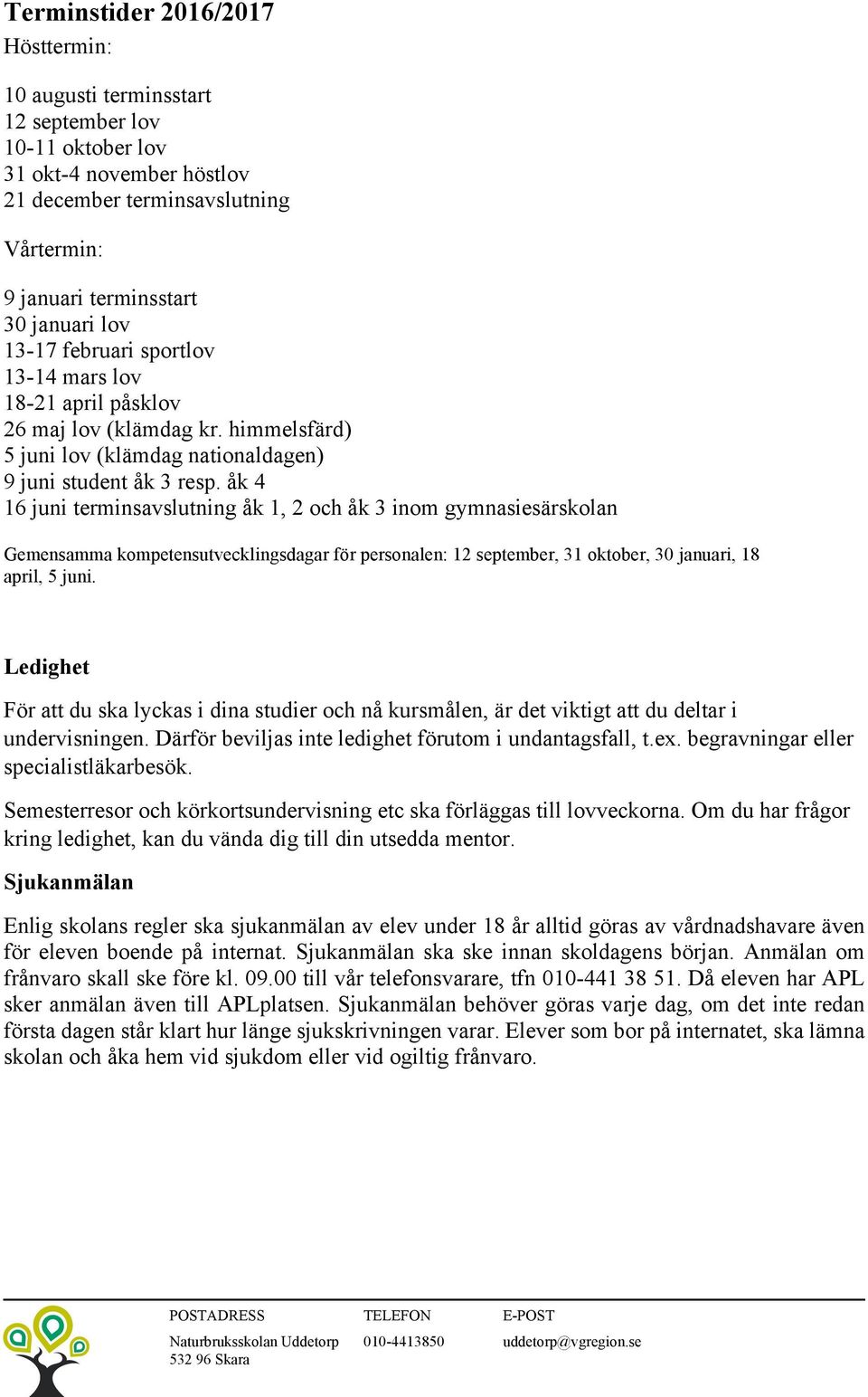 åk 4 16 juni terminsavslutning åk 1, 2 och åk 3 inom gymnasiesärskolan Gemensamma kompetensutvecklingsdagar för personalen: 12 september, 31 oktober, 30 januari, 18 april, 5 juni.