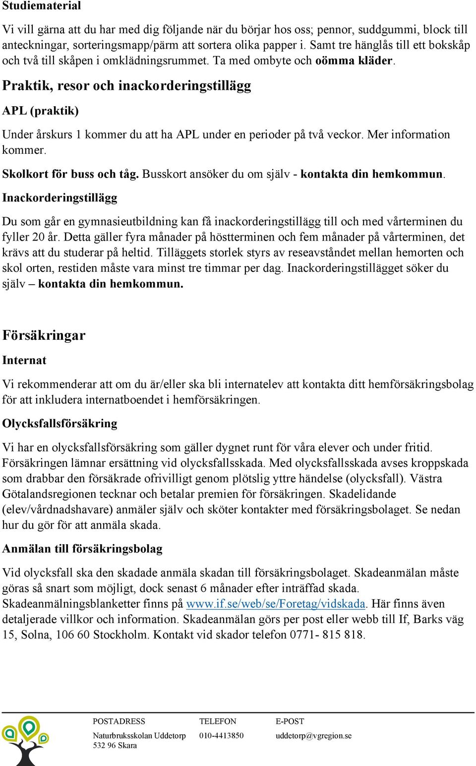 Praktik, resor och inackorderingstillägg APL (praktik) Under årskurs 1 kommer du att ha APL under en perioder på två veckor. Mer information kommer. Skolkort för buss och tåg.