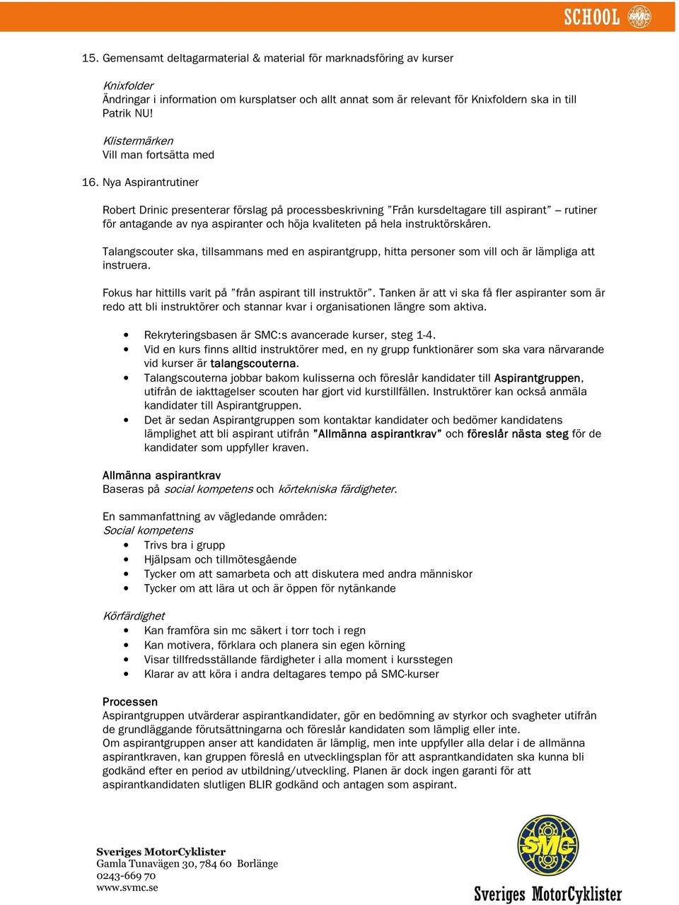 Nya Aspirantrutiner Robert Drinic presenterar förslag på processbeskrivning Från kursdeltagare till aspirant rutiner för antagande av nya aspiranter och höja kvaliteten på hela instruktörskåren.