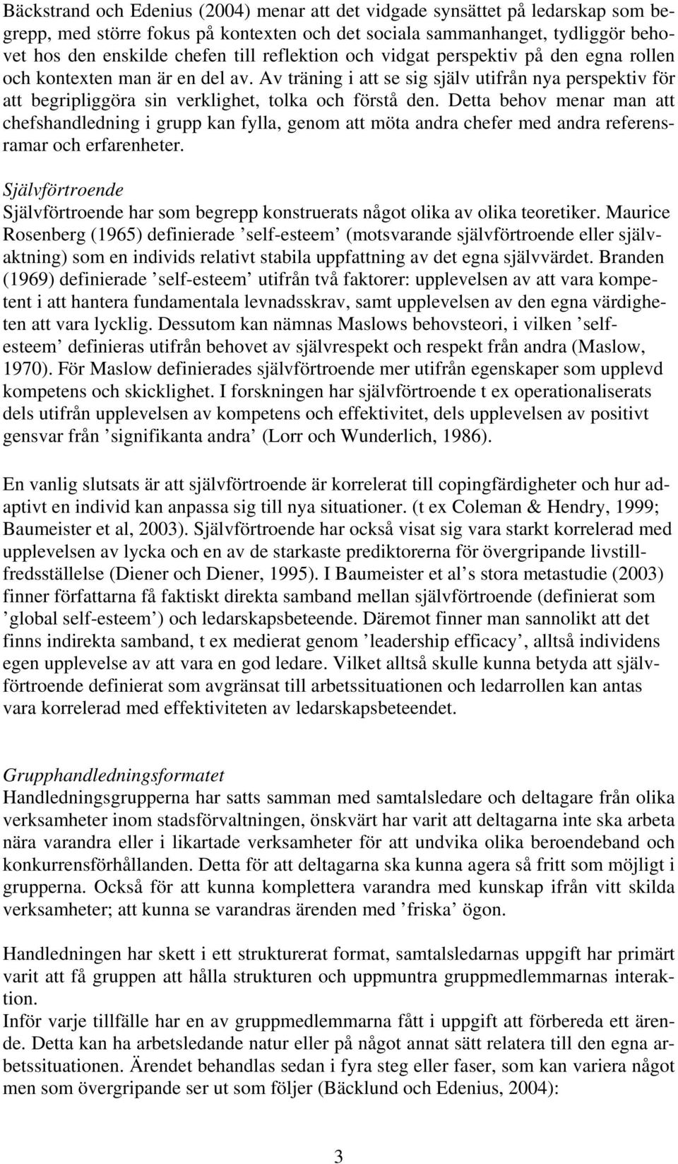 Detta behov menar man att chefshandledning i grupp kan fylla, genom att möta andra chefer med andra referensramar och erfarenheter.