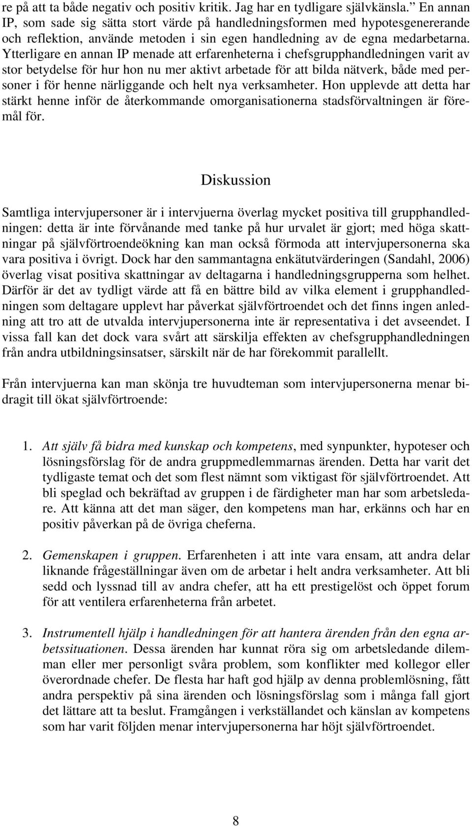 Ytterligare en annan IP menade att erfarenheterna i chefsgrupphandledningen varit av stor betydelse för hur hon nu mer aktivt arbetade för att bilda nätverk, både med personer i för henne närliggande