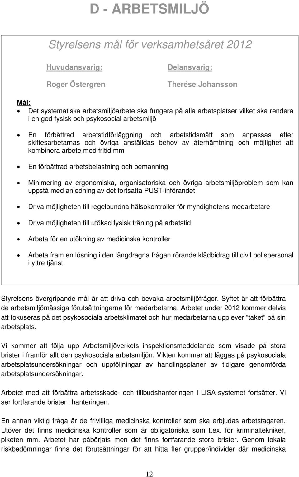 arbetsbelastning och bemanning Minimering av ergonomiska, organisatoriska och övriga arbetsmiljöproblem som kan uppstå med anledning av det fortsatta PUST-införandet Driva möjligheten till