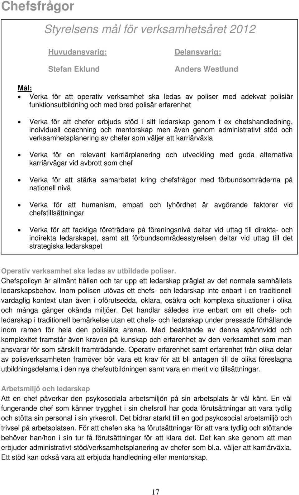 karriärväxla Verka för en relevant karriärplanering och utveckling med goda alternativa karriärvägar vid avbrott som chef Verka för att stärka samarbetet kring chefsfrågor med förbundsområderna på