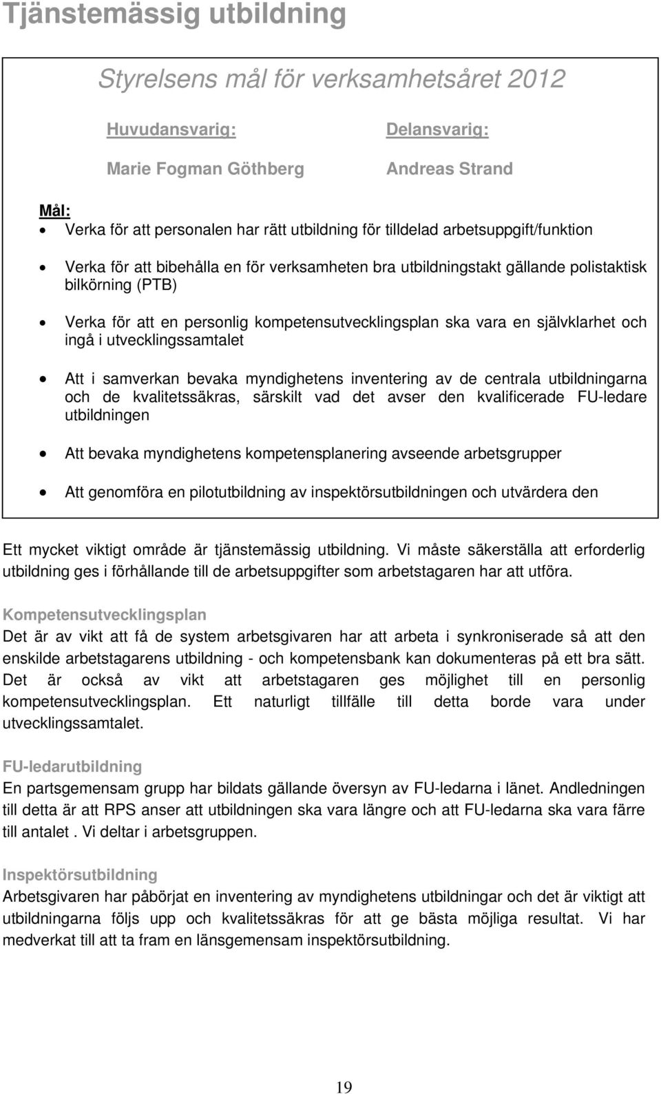 bevaka myndighetens inventering av de centrala utbildningarna och de kvalitetssäkras, särskilt vad det avser den kvalificerade FU-ledare utbildningen Att bevaka myndighetens kompetensplanering