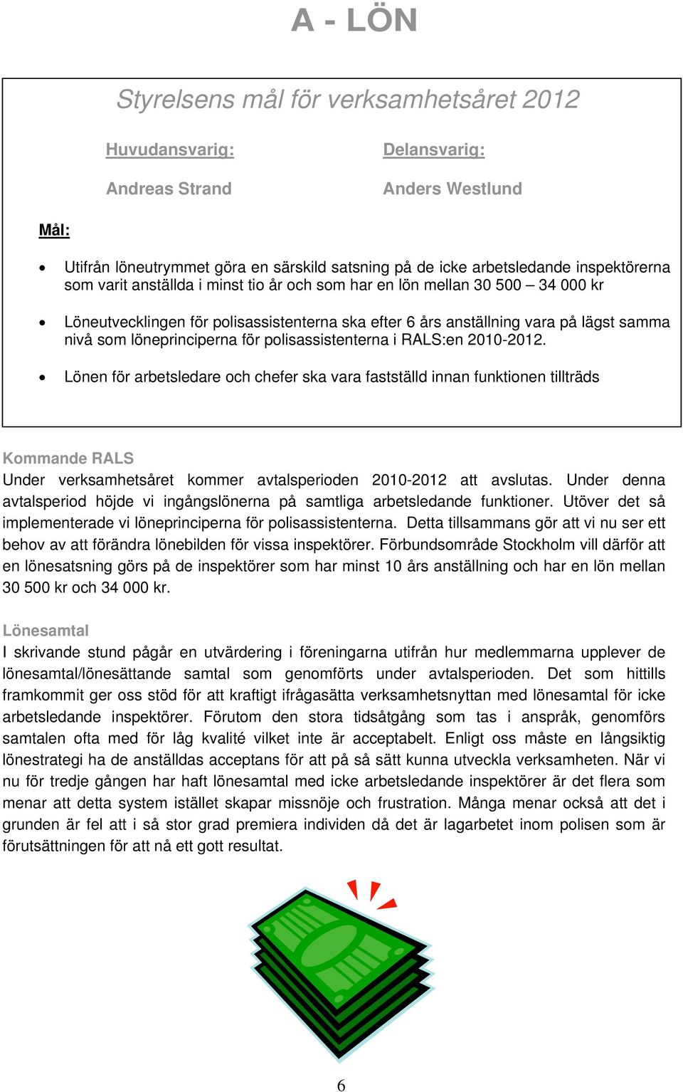 Lönen för arbetsledare och chefer ska vara fastställd innan funktionen tillträds Kommande RALS Under verksamhetsåret kommer avtalsperioden 2010-2012 att avslutas.