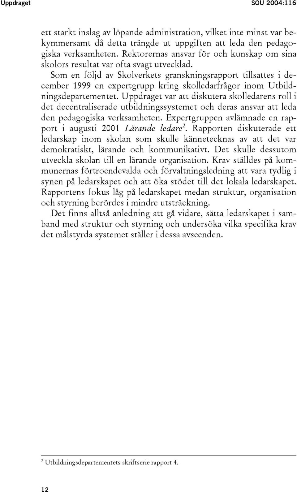 Som en följd av Skolverkets granskningsrapport tillsattes i december 1999 en expertgrupp kring skolledarfrågor inom Utbildningsdepartementet.