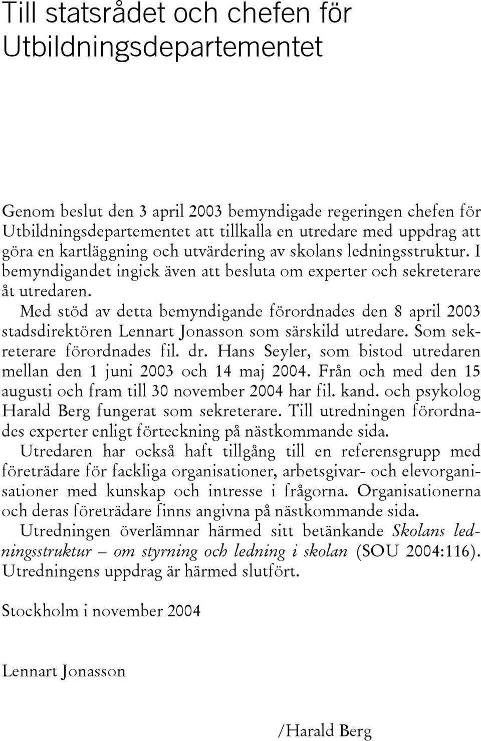 Med stöd av detta bemyndigande förordnades den 8 april 2003 stadsdirektören Lennart Jonasson som särskild utredare. Som sekreterare förordnades fil. dr.