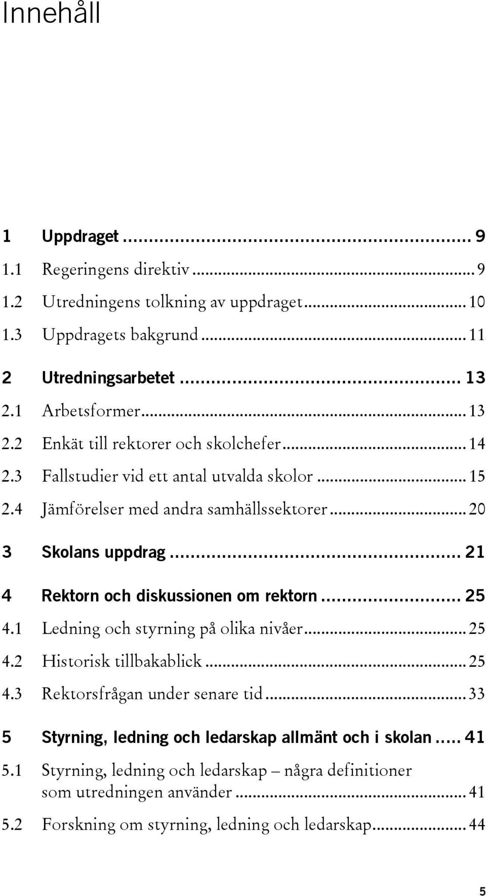 .. 20 3 Skolans uppdrag... 21 4 Rektorn och diskussionen om rektorn... 25 4.1 Ledning och styrning på olika nivåer... 25 4.2 Historisk tillbakablick... 25 4.3 Rektorsfrågan under senare tid.