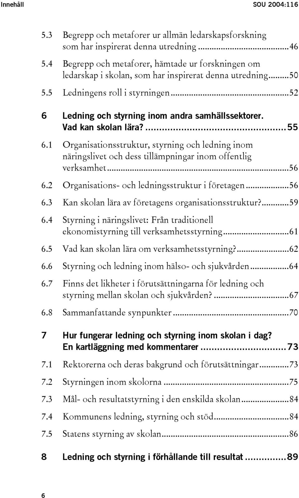 Vad kan skolan lära?...55 6.1 Organisationsstruktur, styrning och ledning inom näringslivet och dess tillämpningar inom offentlig verksamhet...56 6.2 Organisations- och ledningsstruktur i företagen.