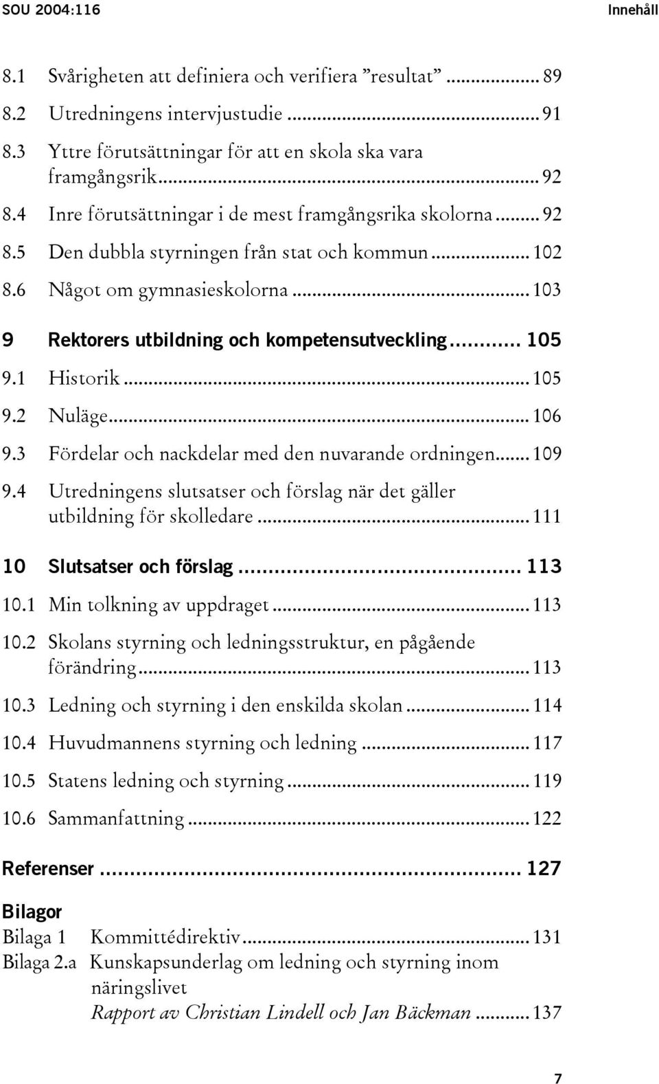 .. 105 9.1 Historik... 105 9.2 Nuläge... 106 9.3 Fördelar och nackdelar med den nuvarande ordningen... 109 9.4 Utredningens slutsatser och förslag när det gäller utbildning för skolledare.