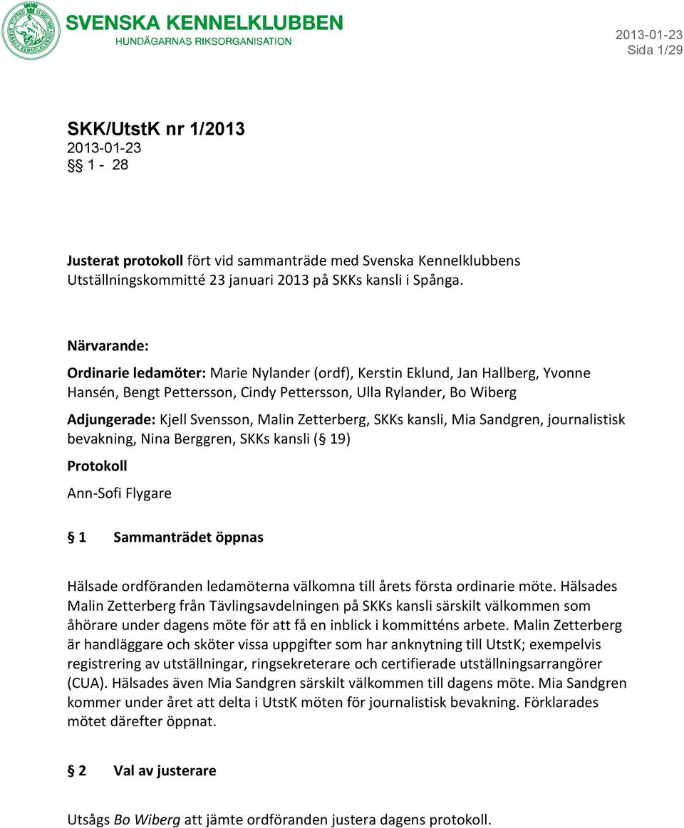 Zetterberg, SKKs kansli, Mia Sandgren, journalistisk bevakning, Nina Berggren, SKKs kansli ( 19) Protokoll Ann-Sofi Flygare 1 Sammanträdet öppnas Hälsade ordföranden ledamöterna välkomna till årets