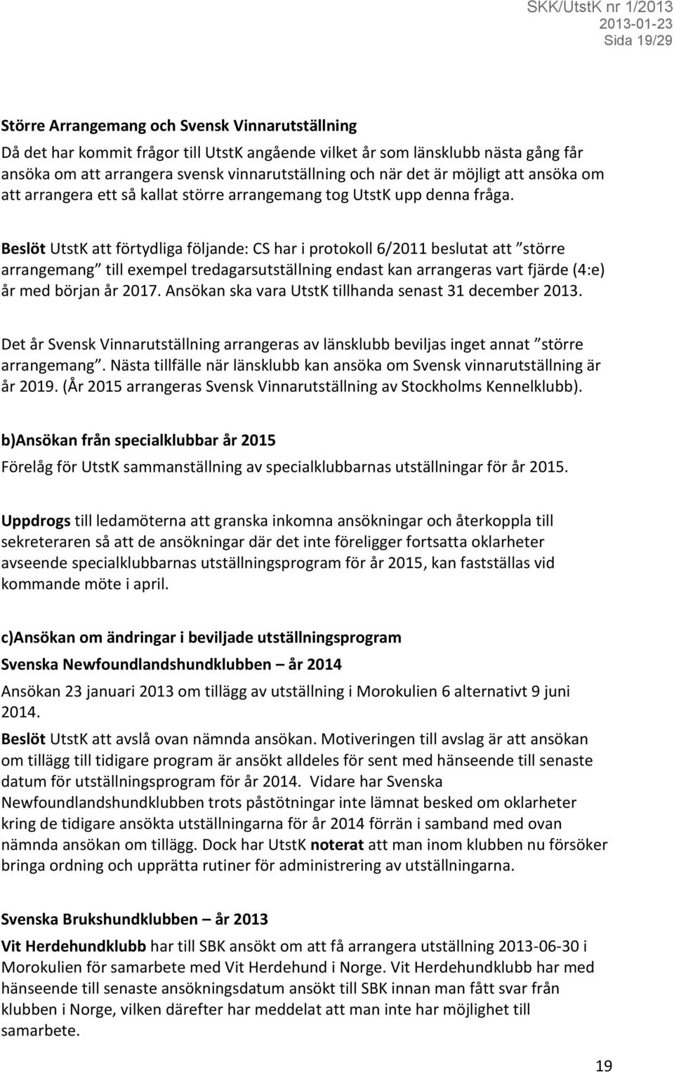 Beslöt UtstK att förtydliga följande: CS har i protokoll 6/2011 beslutat att större arrangemang till exempel tredagarsutställning endast kan arrangeras vart fjärde (4:e) år med början år 2017.