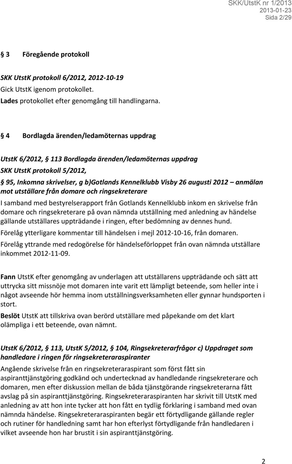 anmälan mot utställare från domare och ringsekreterare I samband med bestyrelserapport från Gotlands Kennelklubb inkom en skrivelse från domare och ringsekreterare på ovan nämnda utställning med