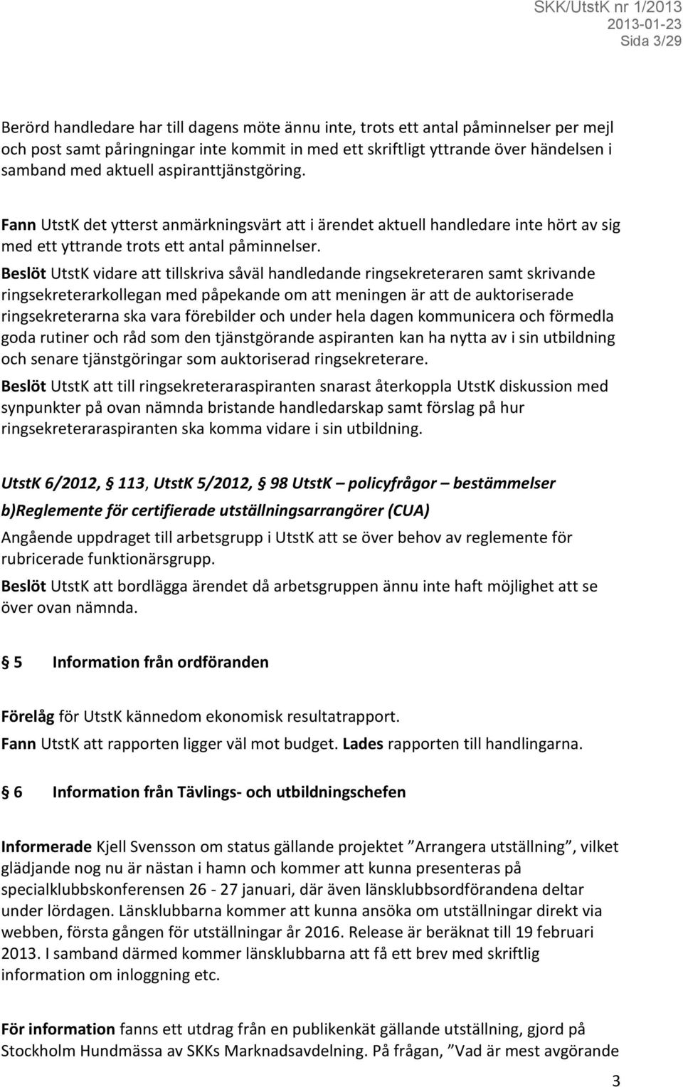 Beslöt UtstK vidare att tillskriva såväl handledande ringsekreteraren samt skrivande ringsekreterarkollegan med påpekande om att meningen är att de auktoriserade ringsekreterarna ska vara förebilder