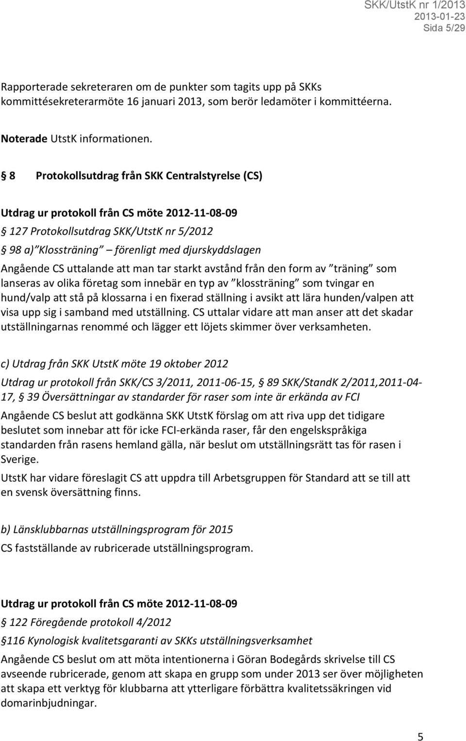 uttalande att man tar starkt avstånd från den form av träning som lanseras av olika företag som innebär en typ av klossträning som tvingar en hund/valp att stå på klossarna i en fixerad ställning i