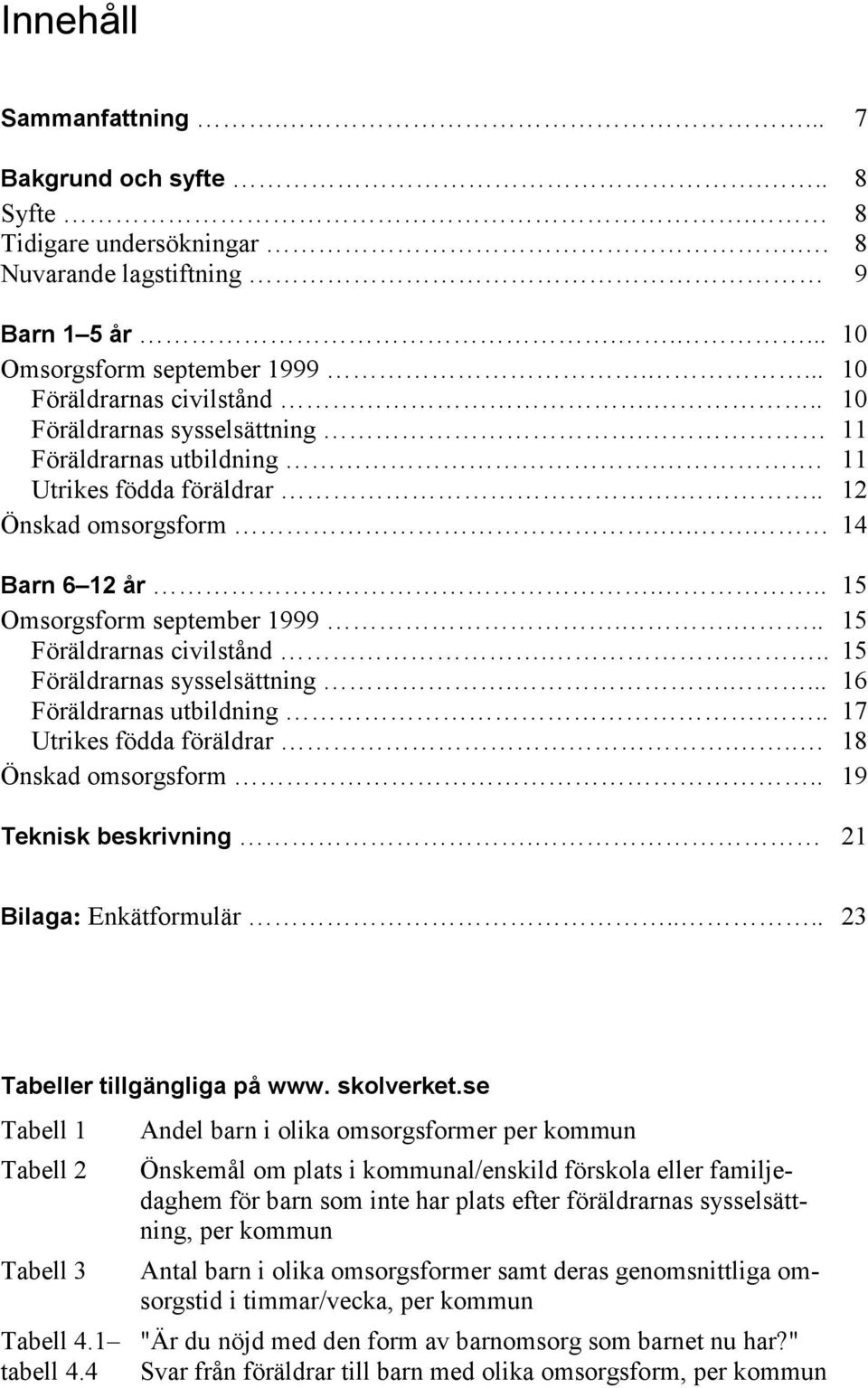 ... 15 Föräldrarnas sysselsättning..... 16 Föräldrarnas utbildning... 17 Utrikes födda föräldrar... 18 Önskad omsorgsform.. 19 Teknisk beskrivning. 21 Bilaga: Enkätformulär.