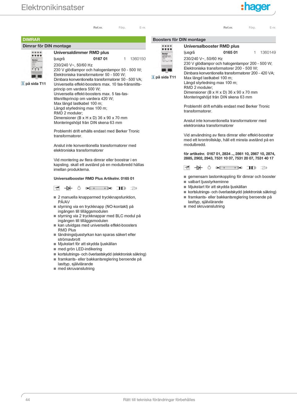 5 fas-fastillsnittsprincip om vardera 420 W; Max längd lastkabel 100 m; Längd styrledning max 100 m; RMD 2 moduler; Dimensioner (B x H x D) 36 x 90 x 70 mm Monteringshöjd från DIN skena 63 mm