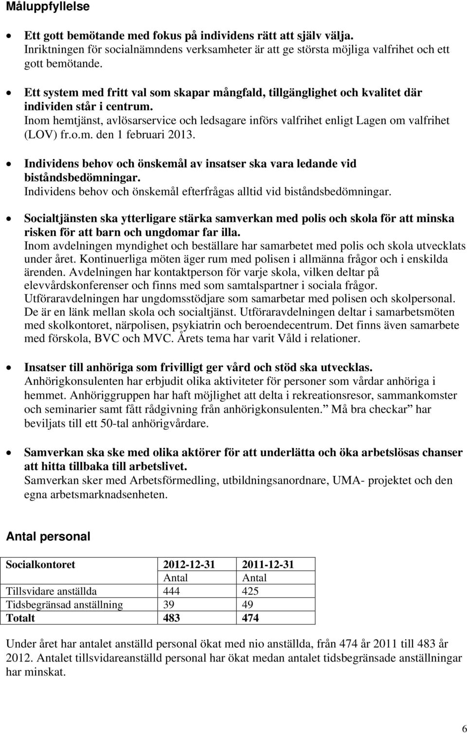 Inom hemtjänst, avlösarservice och ledsagare införs valfrihet enligt Lagen om valfrihet (LOV) fr.o.m. den 1 februari 2013.