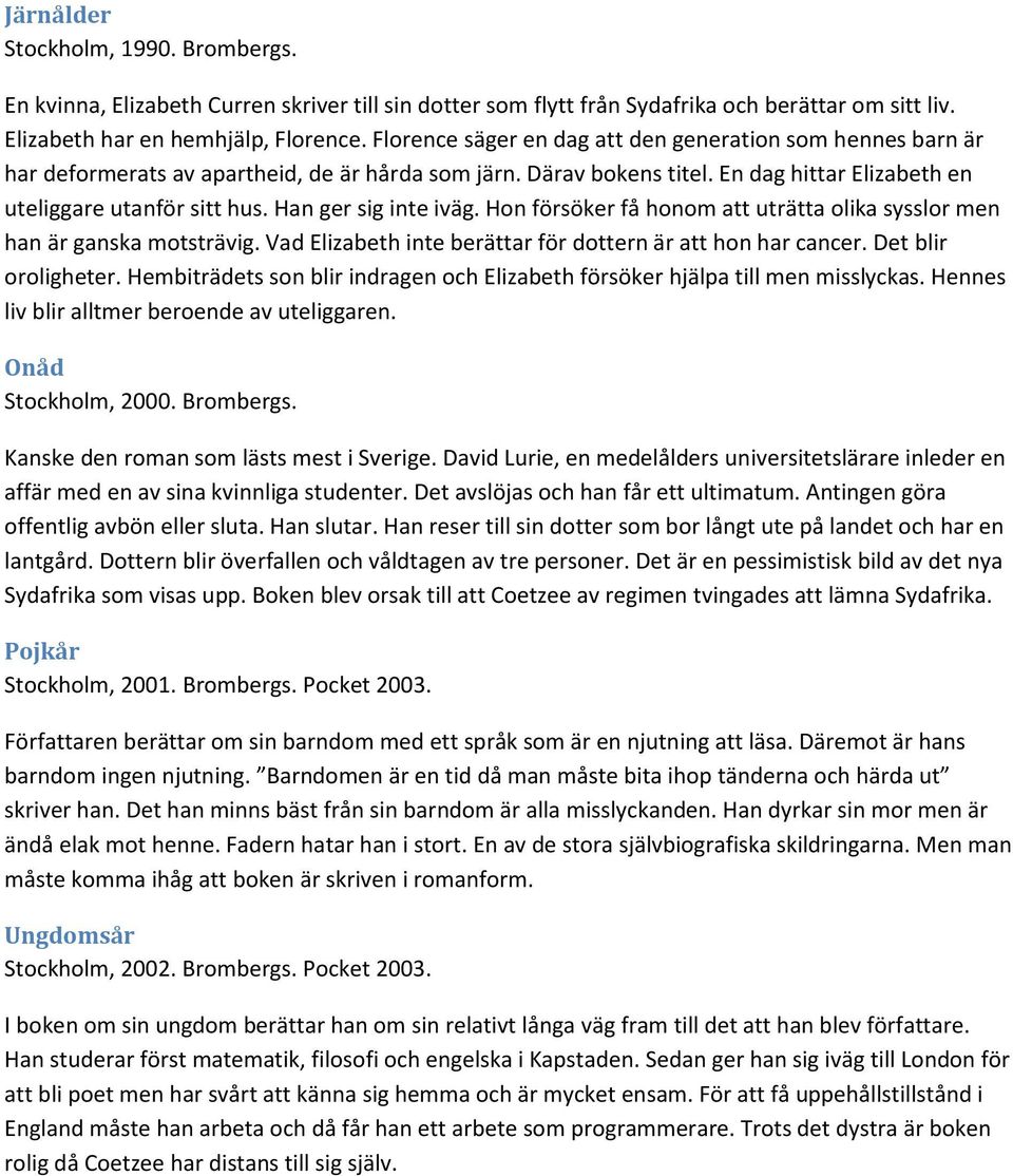 Han ger sig inte iväg. Hon försöker få honom att uträtta olika sysslor men han är ganska motsträvig. Vad Elizabeth inte berättar för dottern är att hon har cancer. Det blir oroligheter.