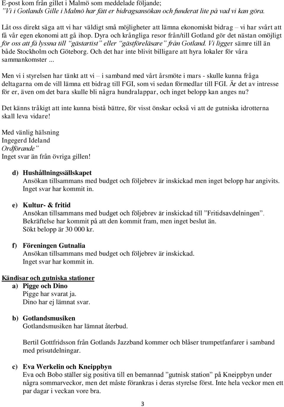 Dyra och krångliga resor från/till Gotland gör det nästan omöjligt för oss att få lyssna till gästartist eller gästföreläsare från Gotland. Vi ligger sämre till än både Stockholm och Göteborg.