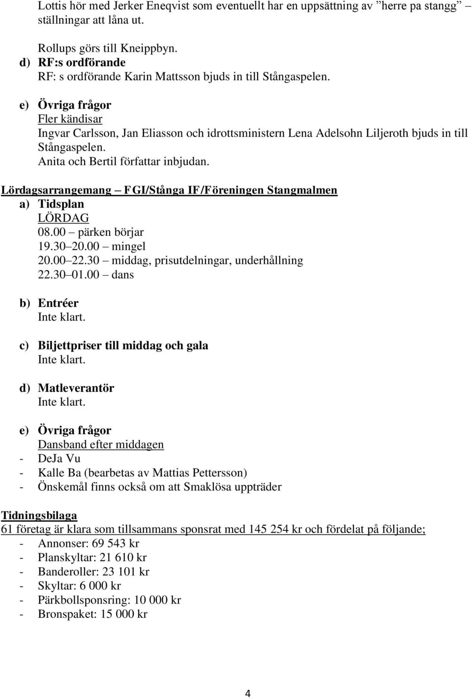 e) Övriga frågor Fler kändisar Ingvar Carlsson, Jan Eliasson och idrottsministern Lena Adelsohn Liljeroth bjuds in till Stångaspelen. Anita och Bertil författar inbjudan.