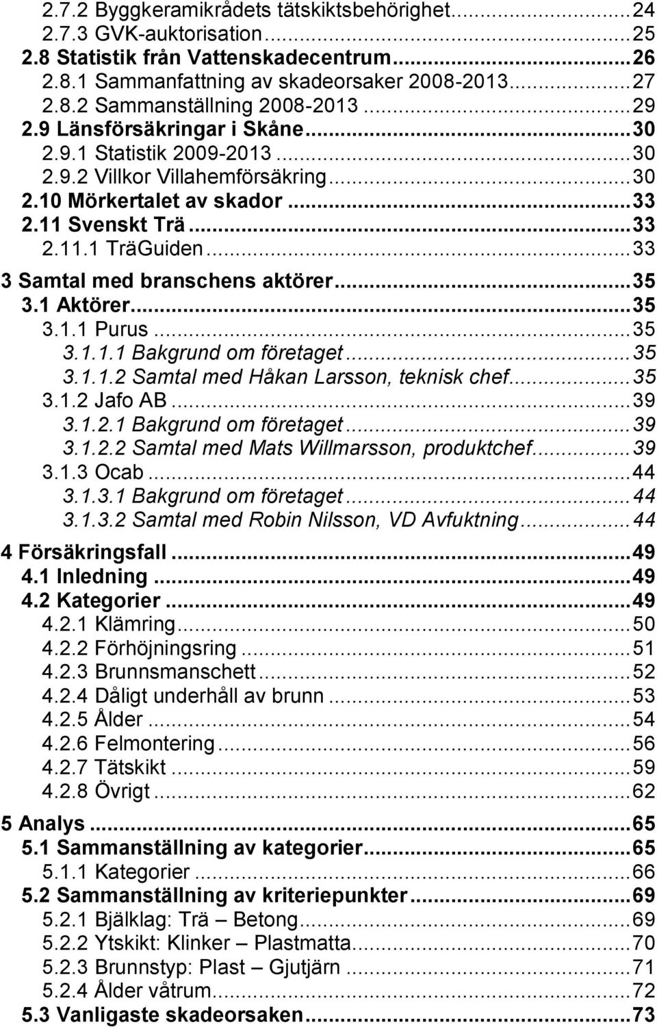 .. 33 3 Samtal med branschens aktörer... 35 3.1 Aktörer... 35 3.1.1 Purus... 35 3.1.1.1 Bakgrund om företaget... 35 3.1.1.2 Samtal med Håkan Larsson, teknisk chef... 35 3.1.2 Jafo AB... 39 3.1.2.1 Bakgrund om företaget... 39 3.1.2.2 Samtal med Mats Willmarsson, produktchef.