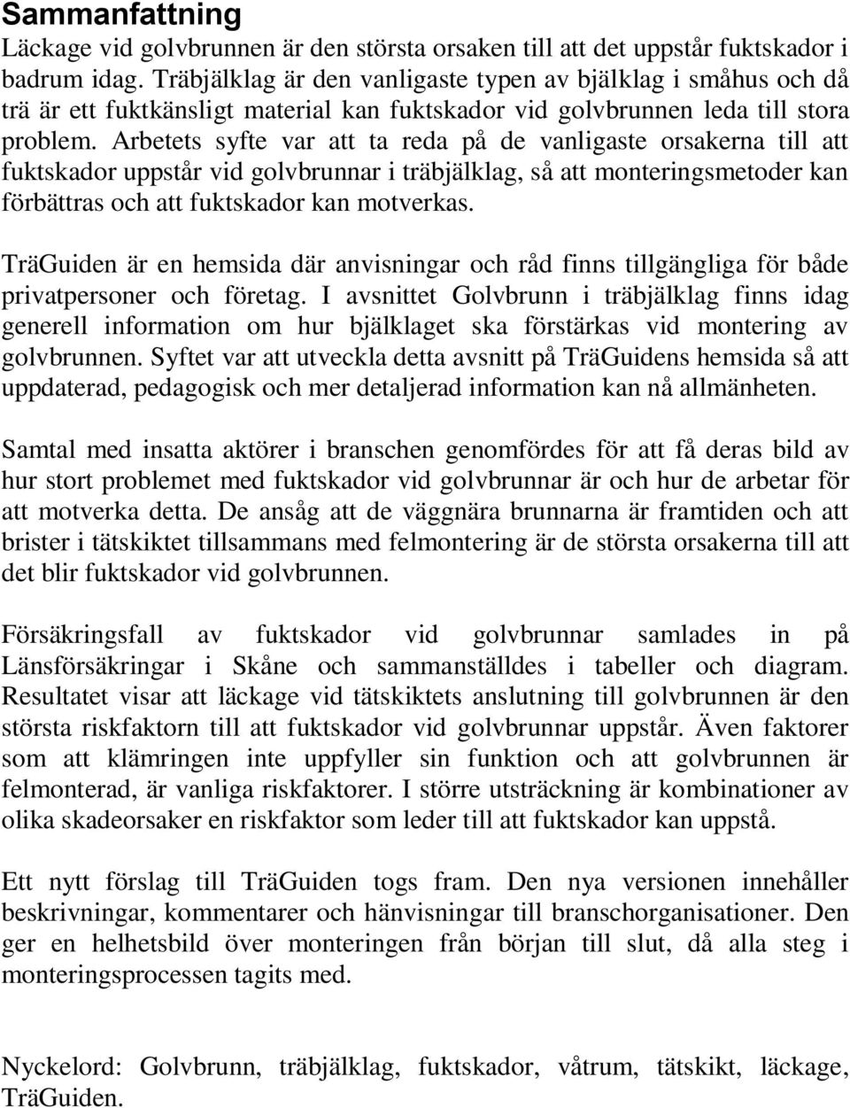 Arbetets syfte var att ta reda på de vanligaste orsakerna till att fuktskador uppstår vid golvbrunnar i träbjälklag, så att monteringsmetoder kan förbättras och att fuktskador kan motverkas.