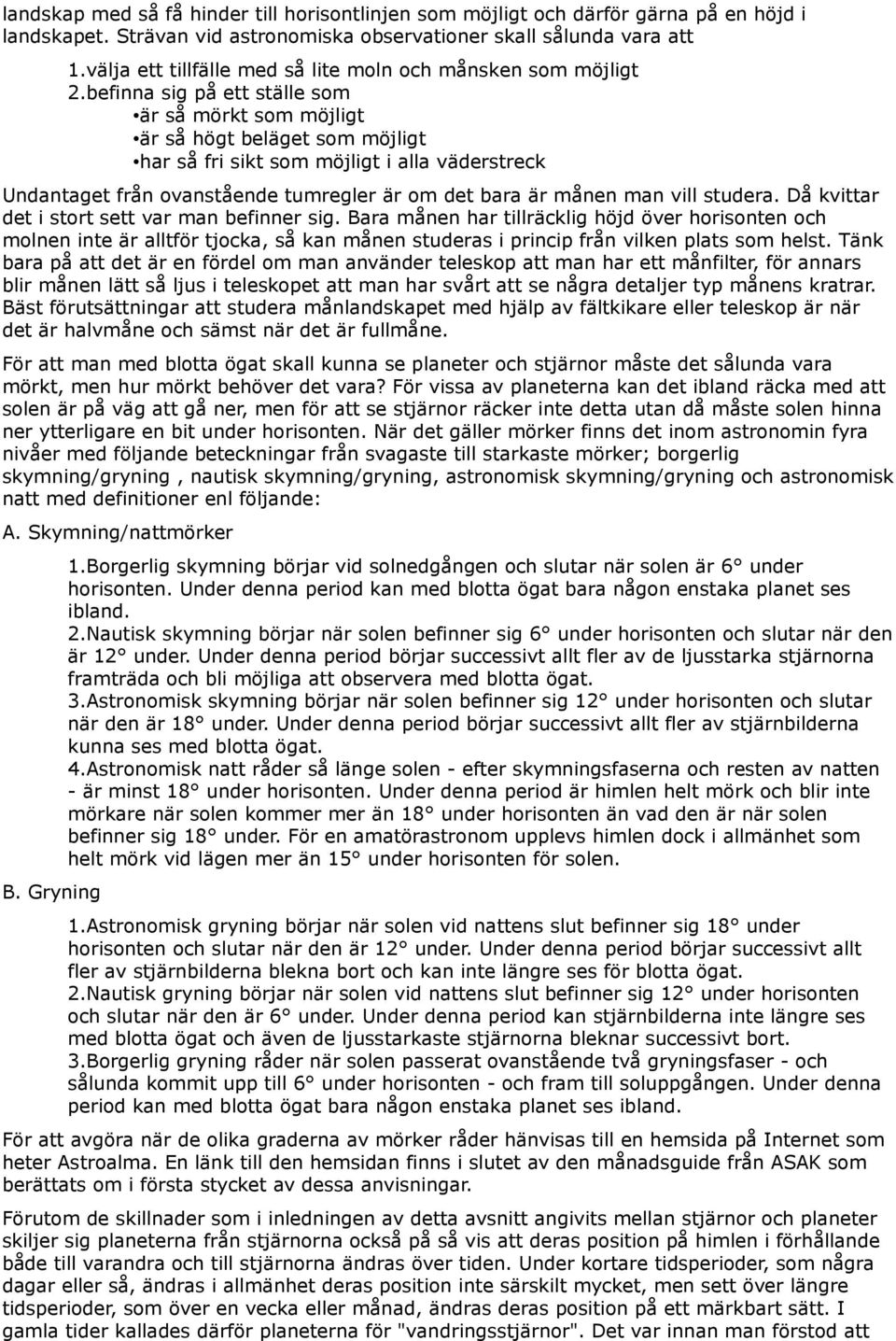 befinna sig på ett ställe som är så mörkt som möjligt är så högt beläget som möjligt har så fri sikt som möjligt i alla väderstreck Undantaget från ovanstående tumregler är om det bara är månen man