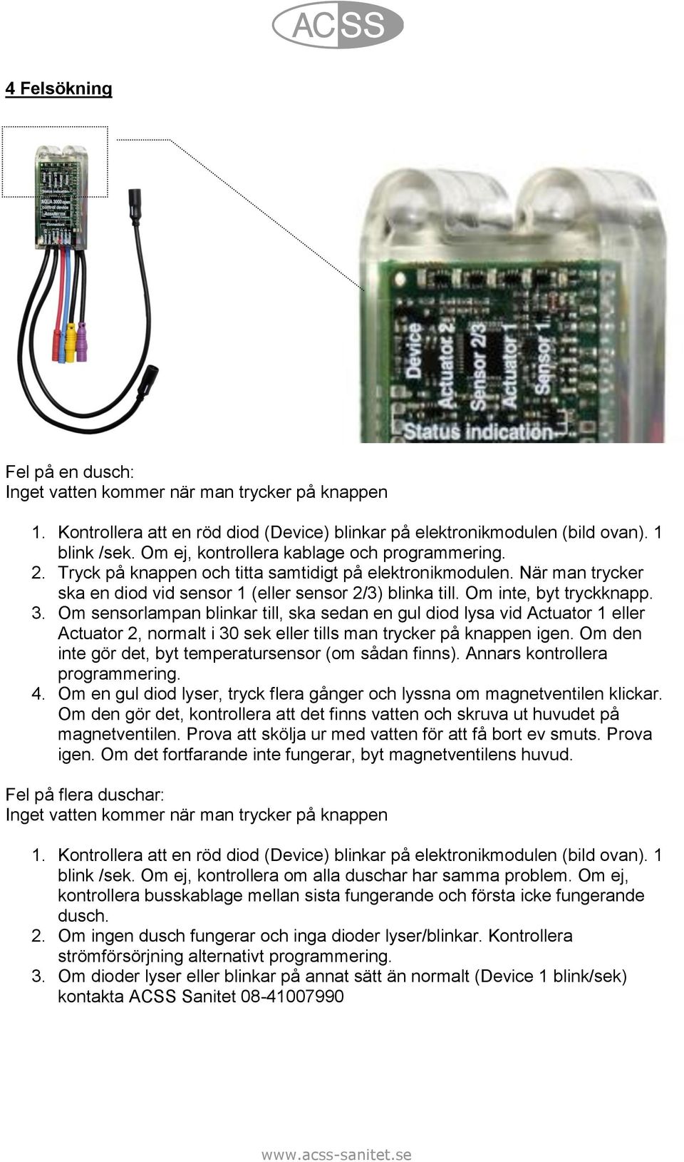 Om inte, byt tryckknapp. 3. Om sensorlampan blinkar till, ska sedan en gul diod lysa vid Actuator 1 eller Actuator 2, normalt i 30 sek eller tills man trycker på knappen igen.