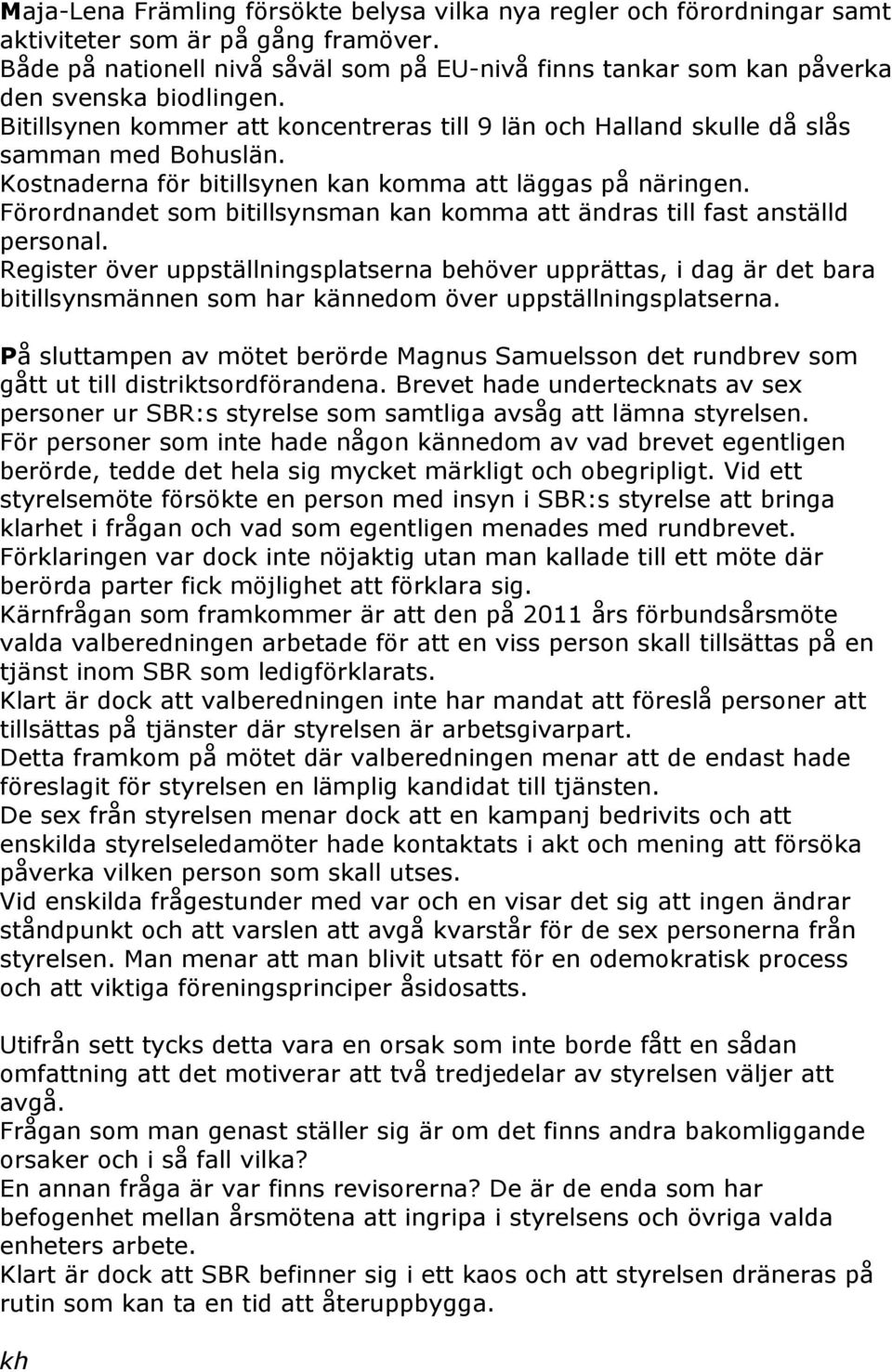 Kostnaderna för bitillsynen kan komma att läggas på näringen. Förordnandet som bitillsynsman kan komma att ändras till fast anställd personal.