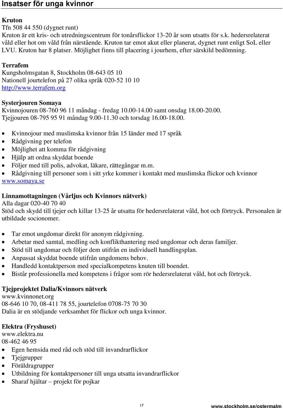 Terrafem Kungsholmsgatan 8, Stockholm 08-643 05 10 Nationell jourtelefon på 27 olika språk 020-52 10 10 http://www.terrafem.org Systerjouren Somaya Kvinnojouren 08-760 96 11 måndag - fredag 10.00-14.