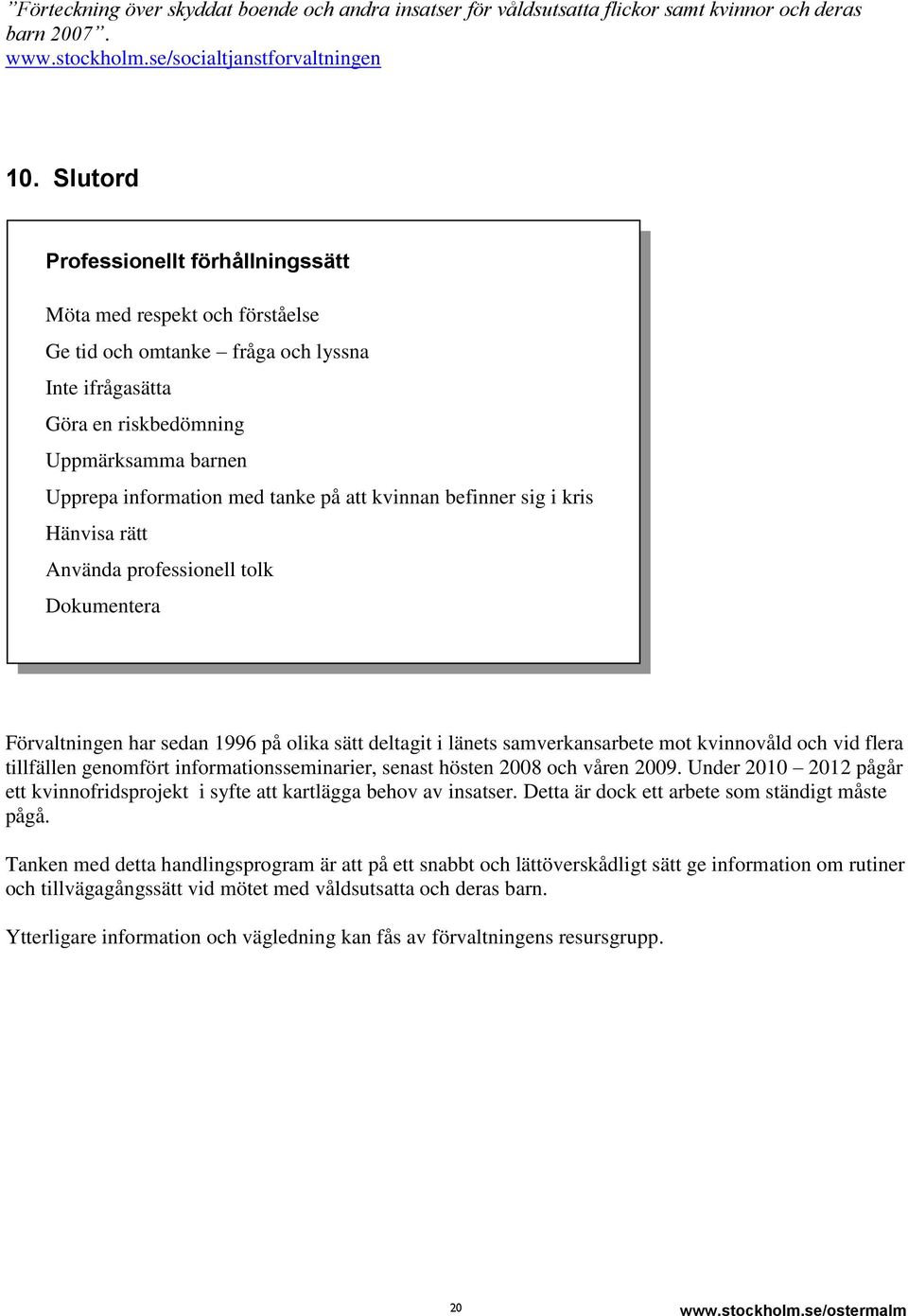 att kvinnan befinner sig i kris Hänvisa rätt Använda professionell tolk Dokumentera Förvaltningen har sedan 1996 på olika sätt deltagit i länets samverkansarbete mot kvinnovåld och vid flera