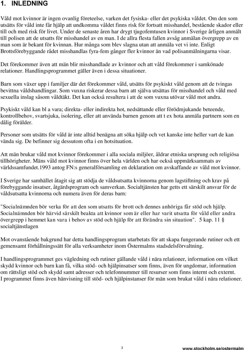 Under de senaste åren har drygt tjugofemtusen kvinnor i Sverige årligen anmält till polisen att de utsatts för misshandel av en man.