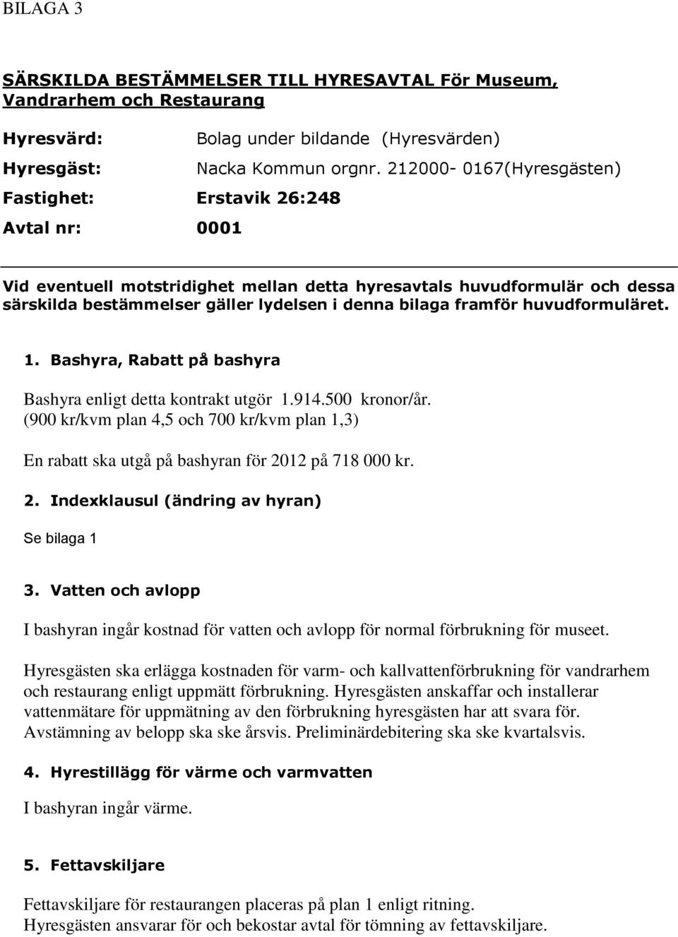 Bashyra, Rabatt på bashyra Bashyra enligt detta kontrakt utgör 1.914.500 kronor/år. (900 kr/kvm plan 4,5 och 700 kr/kvm plan 1,3) En rabatt ska utgå på bashyran för 20