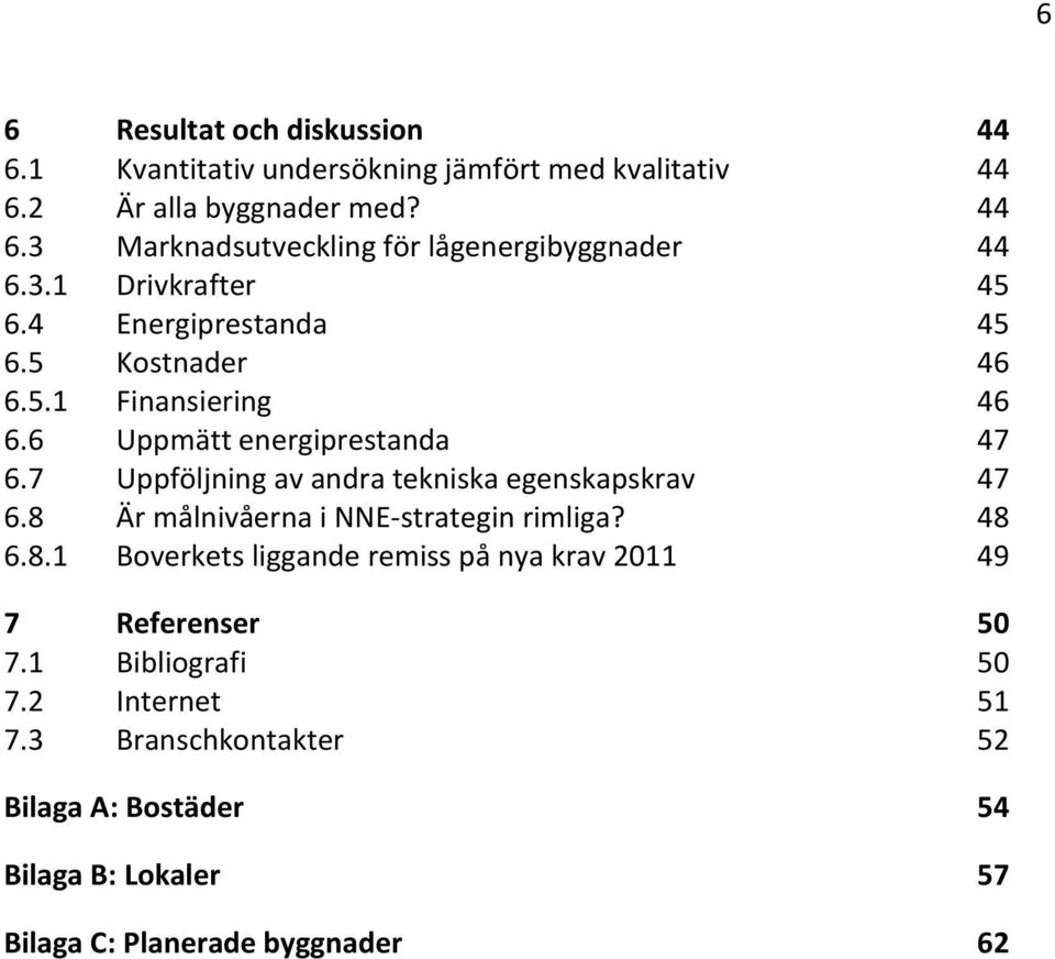 7 Uppföljning av andra tekniska egenskapskrav 47 6.8 Är målnivåerna i NNE-strategin rimliga? 48 6.8.1 Boverkets liggande remiss på nya krav 2011 49 7 Referenser 50 7.