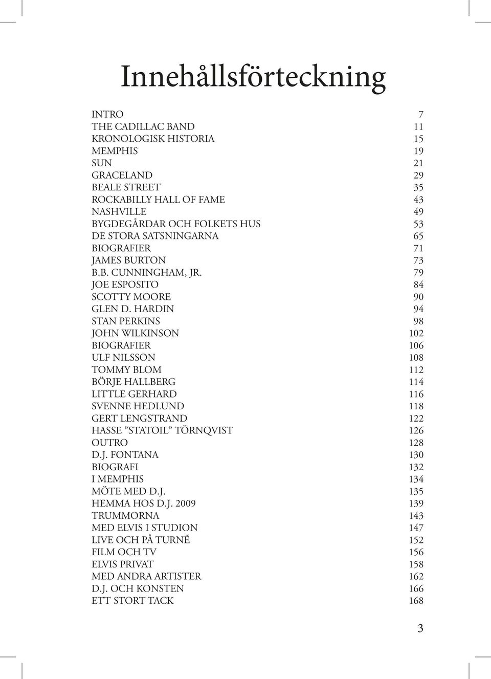 HARDIN 94 STAN PERKINS 98 JOHN WILKINSON 102 BIOGRAFIER 106 ULF NILSSON 108 TOMMY BLOM 112 BÖRJE HALLBERG 114 LITTLE GERHARD 116 SVENNE HEDLUND 118 GERT LENGSTRAND 122 HASSE STATOIL