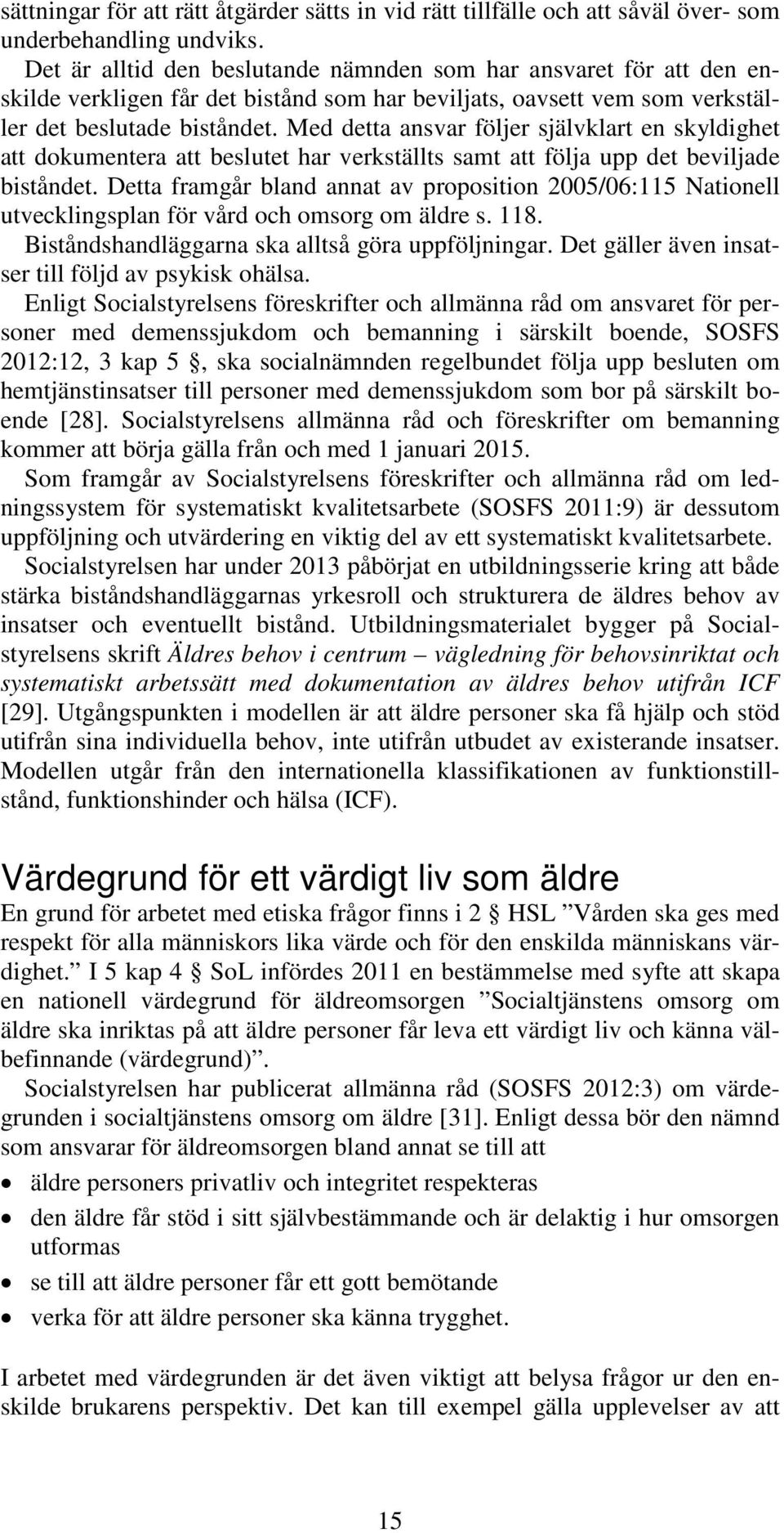 Med detta ansvar följer självklart en skyldighet att dokumentera att beslutet har verkställts samt att följa upp det beviljade biståndet.