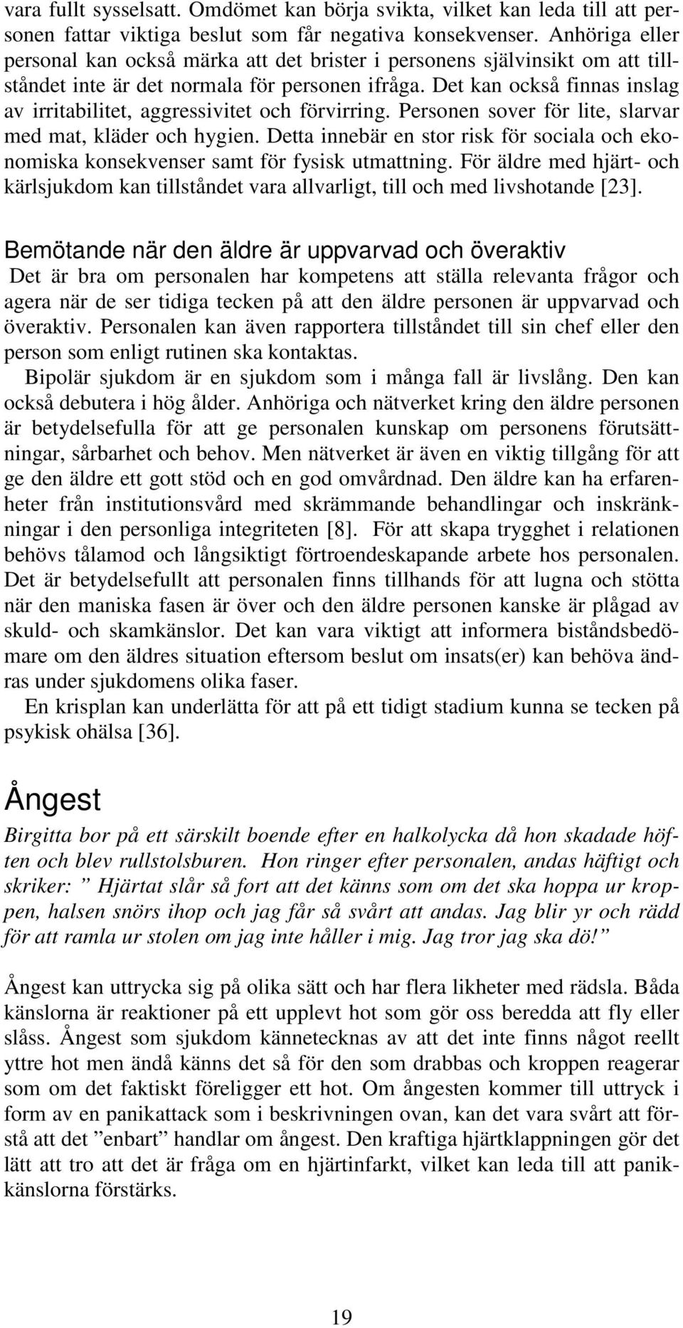 Det kan också finnas inslag av irritabilitet, aggressivitet och förvirring. Personen sover för lite, slarvar med mat, kläder och hygien.