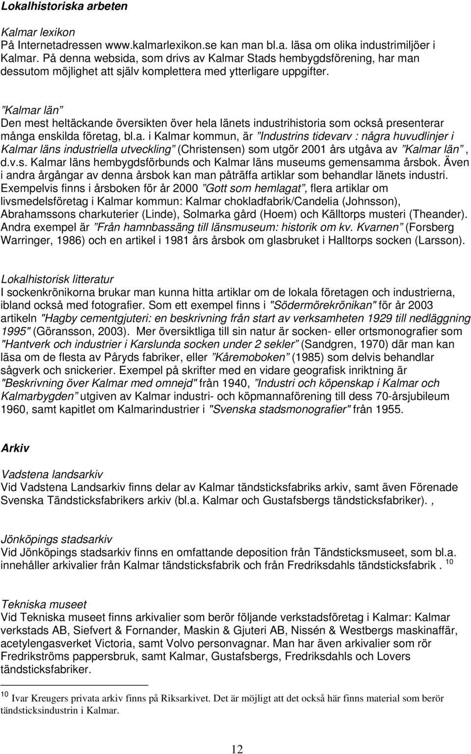 Kalmar län Den mest heltäckande översikten över hela länets industrihistoria som också presenterar många enskilda företag, bl.a. i Kalmar kommun, är Industrins tidevarv : några huvudlinjer i Kalmar läns industriella utveckling (Christensen) som utgör 2001 års utgåva av Kalmar län, d.