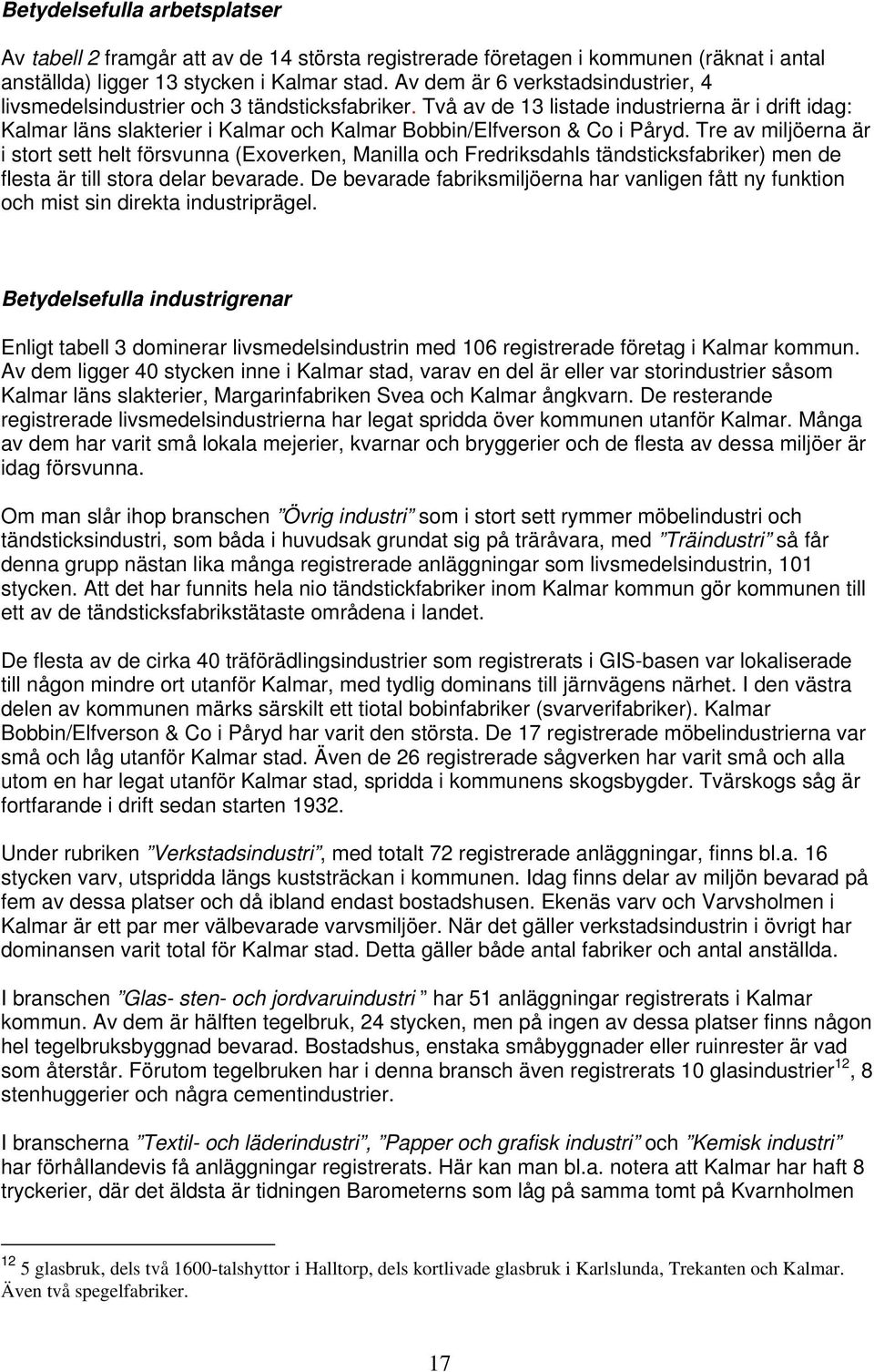 Två av de 13 listade industrierna är i drift idag: Kalmar läns slakterier i Kalmar och Kalmar Bobbin/Elfverson & Co i Påryd.